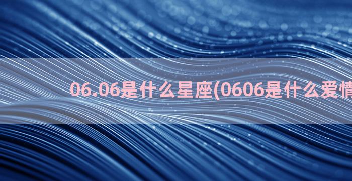 06.06是什么星座(0606是什么爱情暗示)