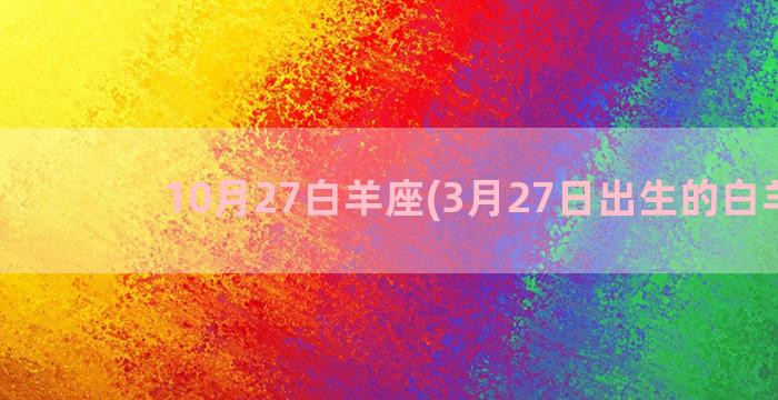 10月27白羊座(3月27日出生的白羊座)