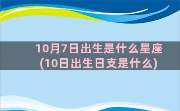 10月7日出生是什么星座(10日出生日支是什么)