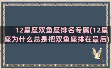 12星座双鱼座排名专属(12星座为什么总是把双鱼座排在最后)