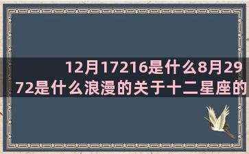 12月17216是什么8月2972是什么浪漫的关于十二星座的