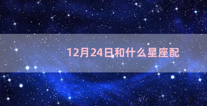 12月24日和什么星座配