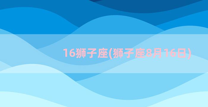 16狮子座(狮子座8月16日)