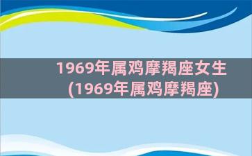 1969年属鸡摩羯座女生(1969年属鸡摩羯座)