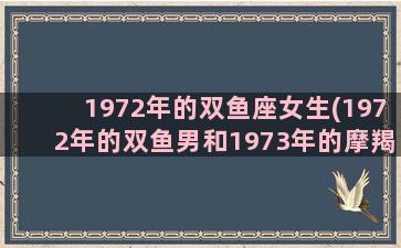 1972年的双鱼座女生(1972年的双鱼男和1973年的摩羯女)