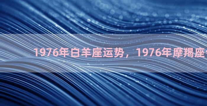 1976年白羊座运势，1976年摩羯座今年运势