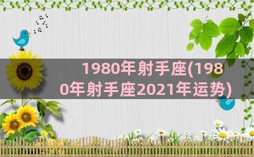 1980年射手座(1980年射手座2021年运势)