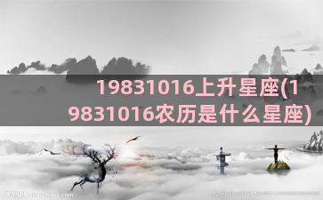 19831016上升星座(19831016农历是什么星座)