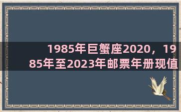 1985年巨蟹座2020，1985年至2023年邮票年册现值多少