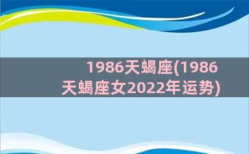 1986天蝎座(1986天蝎座女2022年运势)