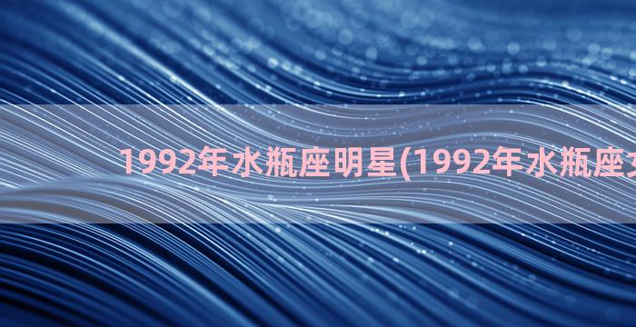 1992年水瓶座明星(1992年水瓶座女性格)