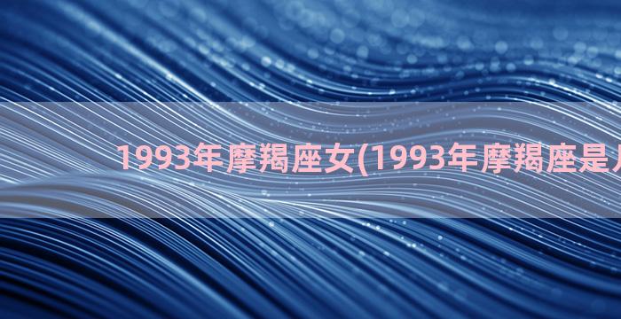 1993年摩羯座女(1993年摩羯座是几月份)