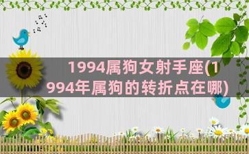 1994属狗女射手座(1994年属狗的转折点在哪)