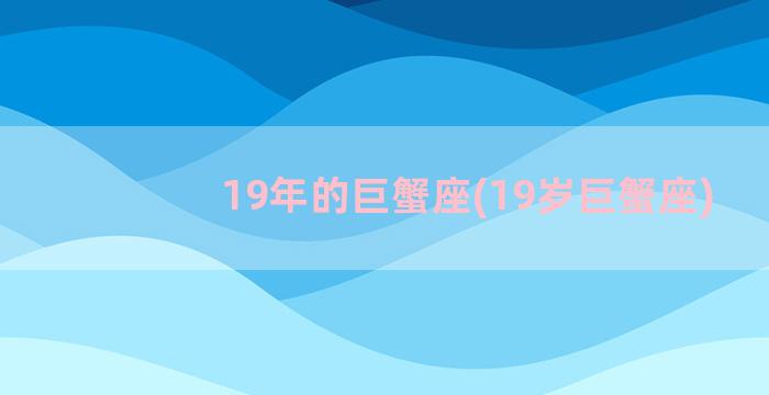 19年的巨蟹座(19岁巨蟹座)