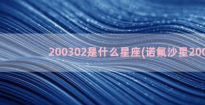 200302是什么星座(诺氟沙星200302)