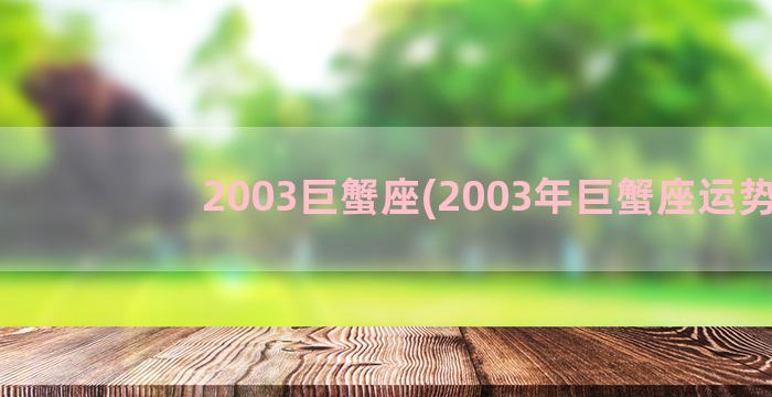 2003巨蟹座(2003年巨蟹座运势)
