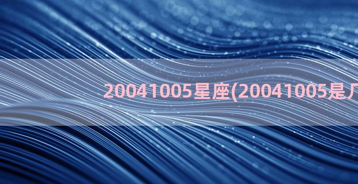 20041005星座(20041005是几岁)