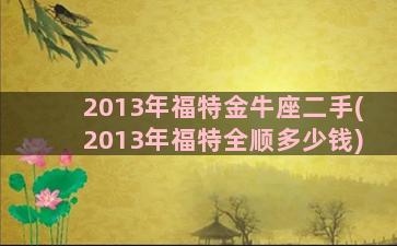 2013年福特金牛座二手(2013年福特全顺多少钱)