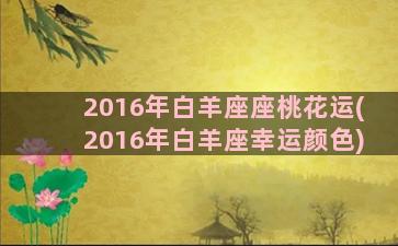 2016年白羊座座桃花运(2016年白羊座幸运颜色)