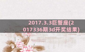 2017.3.3巨蟹座(2017336期3d开奖结果)