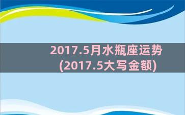 2017.5月水瓶座运势(2017.5大写金额)