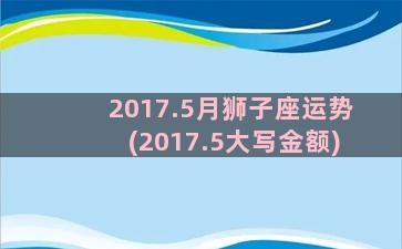 2017.5月狮子座运势(2017.5大写金额)