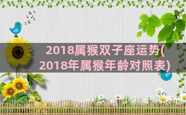 2018属猴双子座运势(2018年属猴年龄对照表)