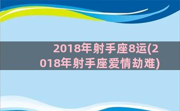 2018年射手座8运(2018年射手座爱情劫难)