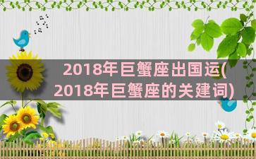 2018年巨蟹座出国运(2018年巨蟹座的关建词)