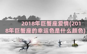 2018年巨蟹座爱情(2018年巨蟹座的幸运色是什么颜色)