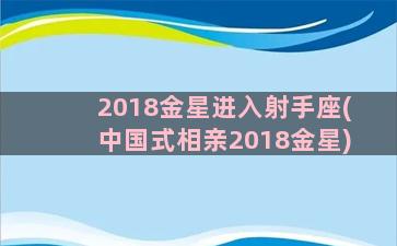 2018金星进入射手座(中国式相亲2018金星)