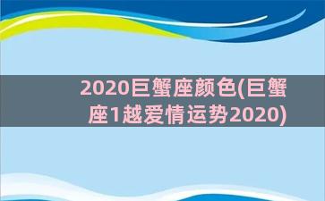 2020巨蟹座颜色(巨蟹座1越爱情运势2020)