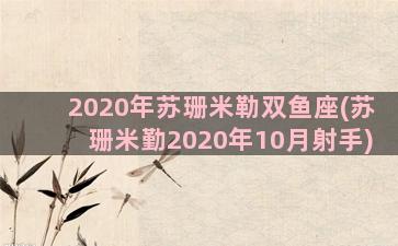 2020年苏珊米勒双鱼座(苏珊米勤2020年10月射手)