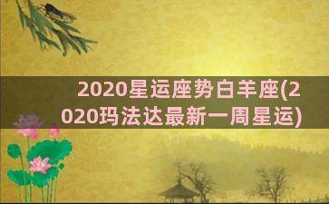 2020星运座势白羊座(2020玛法达最新一周星运)