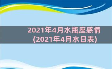 2021年4月水瓶座感情(2021年4月水日表)