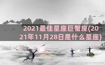 2021最佳星座巨蟹座(2021年11月28日是什么星座)