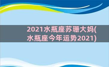 2021水瓶座苏珊大妈(水瓶座今年运势2021)