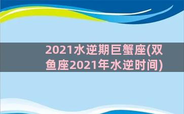 2021水逆期巨蟹座(双鱼座2021年水逆时间)