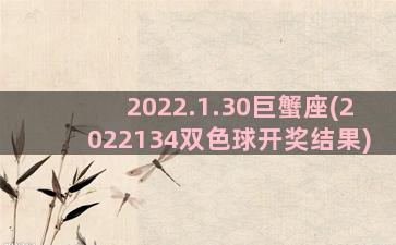 2022.1.30巨蟹座(2022134双色球开奖结果)