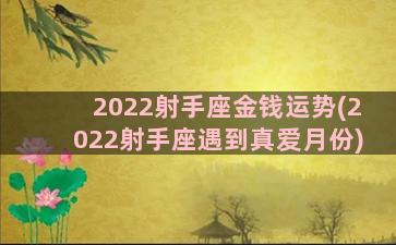 2022射手座金钱运势(2022射手座遇到真爱月份)