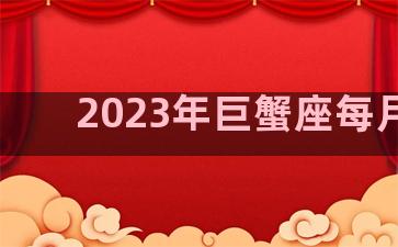 2023年巨蟹座每月运