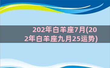 202年白羊座7月(202年白羊座九月25运势)