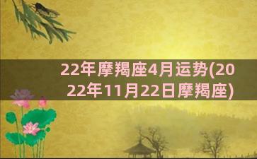 22年摩羯座4月运势(2022年11月22日摩羯座)