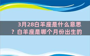 3月28白羊座是什么意思？白羊座是哪个月份出生的