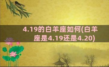 4.19的白羊座如何(白羊座是4.19还是4.20)