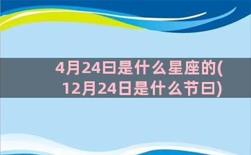 4月24曰是什么星座的(12月24日是什么节曰)