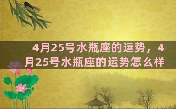 4月25号水瓶座的运势，4月25号水瓶座的运势怎么样