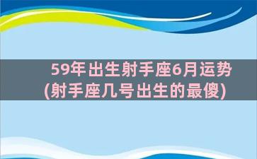 59年出生射手座6月运势(射手座几号出生的最傻)