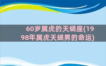 60岁属虎的天蝎座(1998年属虎天蝎男的命运)