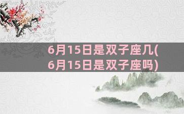 6月15日是双子座几(6月15日是双子座吗)